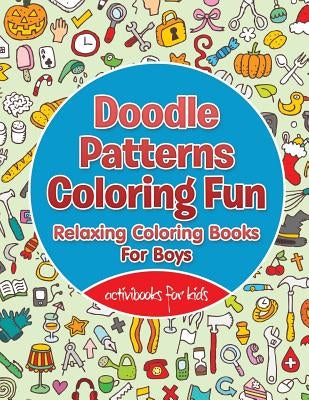 Doodle Patterns Coloring Fun: Relaxing Coloring Books For Boys by For Kids, Activibooks
