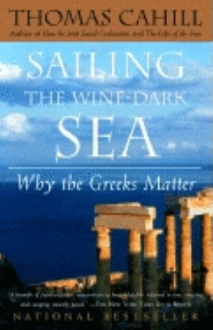 Sailing the Wine-Dark Sea: Why the Greeks Matter by Cahill, Thomas
