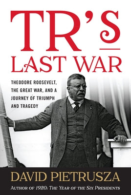Tr's Last War: Theodore Roosevelt, the Great War, and a Journey of Triumph and Tragedy by Pietrusza, David