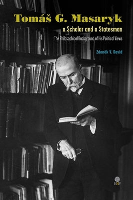 Tomas G Masaryk a Scholar and a Statesman: The Philosophical Background of His Political Views by David, Zdenek V.