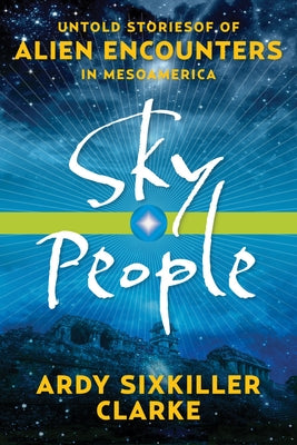 Sky People: Untold Stories of Alien Encounters in Mesoamerica by Clarke, Ardy Sixkiller