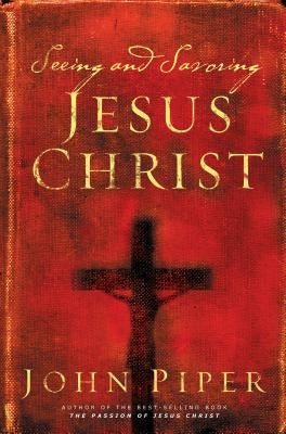 Seeing and Savoring Jesus Christ by Piper, John