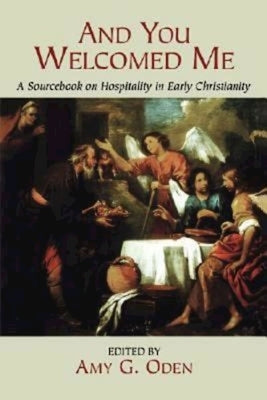And You Welcomed Me: A Sourcebook on Hospitality in Early Christianity by Oden, Amy G.