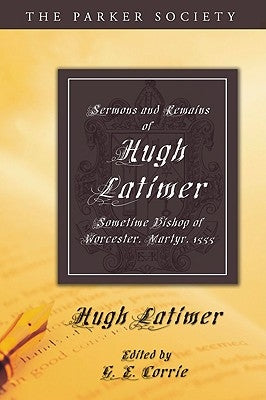Sermons and Remains of Hugh Latimer, Sometime Bishop of Worcester, Martyr, 1555 by Latimer, Hugh