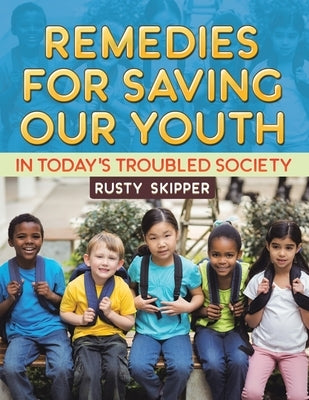 Remedies for Saving our Youth in Today's Troubled Society by Skipper, Rusty