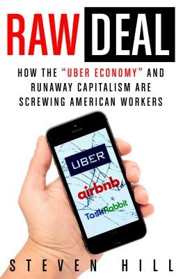 Raw Deal: How the Uber Economy and Runaway Capitalism Are Screwing American Workers by Hill, Steven