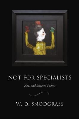 Not for Specialists: New and Selected Poems by Snodgrass, W. D.