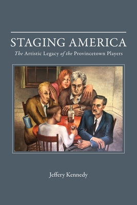 Staging America: The Artistic Legacy of the Provincetown Players by Kennedy, Jeffery