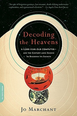 Decoding the Heavens: A 2,000-Year-Old Computer--And the Century-Long Search to Discover Its Secrets by Marchant, Jo
