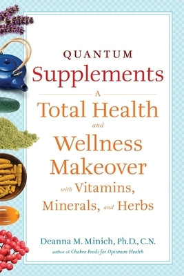Quantum Supplements: A Total Health and Wellness Makeover with Vitamins, Minerals, and Herbs by Minich Phd Cn, Deanna M.