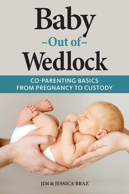 Baby Out of Wedlock: Co-Parenting Basics From Pregnancy to Custody by Braz, Jim And Jessica