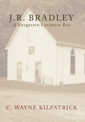 J.R. Bradley: A Forgotten Larimore Boy by Kilpatrick, C. Wayne