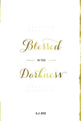 Blessed in the Darkness by Rye, S. J.