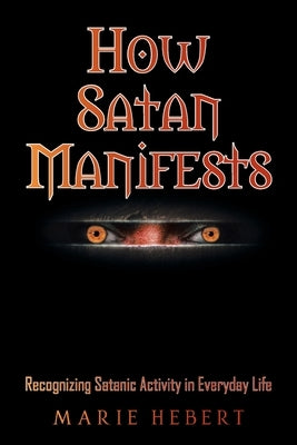 How Satan Manifests: Recognizing Satanic Activity in Everyday Life by Hebert, Marie