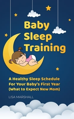 Baby Sleep Training: A Healthy Sleep Schedule For Your Baby's First Year (What to Expect New Mom) by Marshall, Lisa