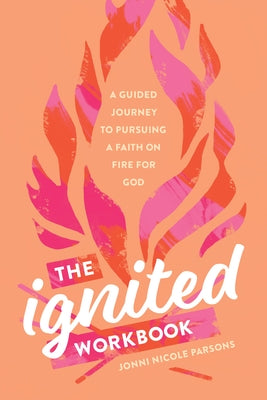 The Ignited Workbook: A Guided Journey to Pursuing a Faith on Fire for God by Parsons, Jonni Nicole