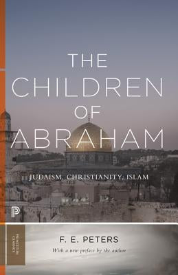 The Children of Abraham: Judaism, Christianity, Islam by Peters, F. E.