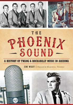 The Phoenix Sound: A History of Twang and Rockabilly Music in Arizona by West, Jim