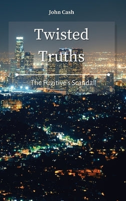 Twisted Truths: The Fugitive's Scandal by Cash, John