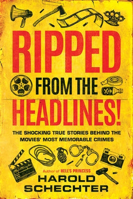 Ripped from the Headlines!: The Shocking True Stories Behind the Movies' Most Memorable Crimes by Schechter, Harold