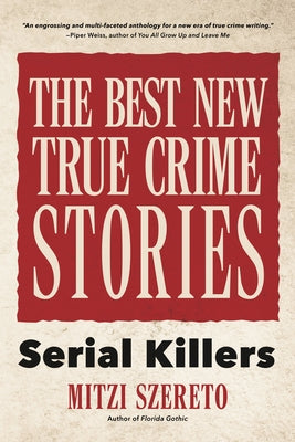The Best New True Crime Stories: Serial Killers (True Story Crime Book, Crime Gift, and for Fans of Mindhunter) by Szereto, Mitzi