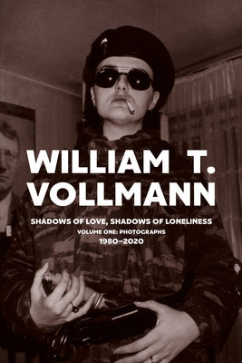 Shadows of Love, Shadows of Loneliness: Volume One: Photographs: 1980-2020 by Vollmann, William T.