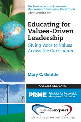 Educating for Values-Driven Leadership: Giving Voice to Values Across the Curriculum by Gentile, Mary C.