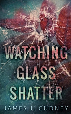 Watching Glass Shatter (Perceptions Of Glass Book 1) by Cudney, James J.