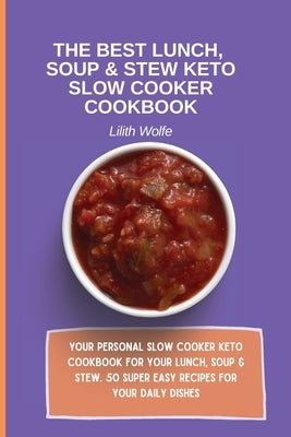 The Best Lunch, Soup & Stew Keto Slow Cooker Cookbook: Your personal Slow Cooker Keto Cookbook for your Lunch, Soup & Stew. 50 super easy recipes for by Wolfe, Lilith