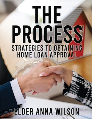 The Process: Strategies to Obtaining Home Loan Approval by White, Elder Anna M.
