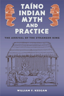 Taíno Indian Myth and Practice: The Arrival of the Stranger King by Keegan, William F.