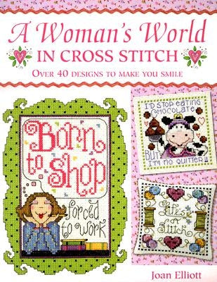 A Woman's World in Cross Stitch: Over 40 Designs to Make You Smile by Elliot, Joan