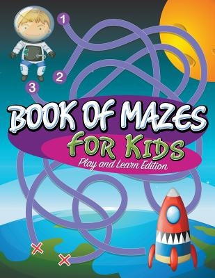 Book Of Mazes For Kids: Play and Learn Edition by Speedy Publishing LLC