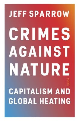 Crimes Against Nature: Capitalism and Global Heating by Sparrow, Jeff