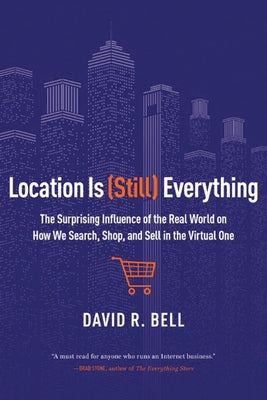 Location Is (Still) Everything: The Surprising Influence of the Real World on How We Search, Shop, and Sell in the Virtual One by Bell, David R.