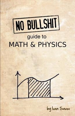 No Bullshit Guide to Math and Physics by Savov, Ivan