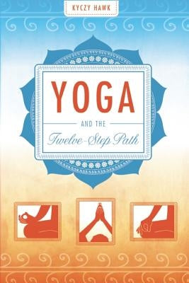 Yoga and the Twelve-Step Path by Hawk, Kyczy