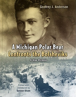 A Michigan Polar Bear Confronts the Bolsheviks: A War Memoir by Anderson, Godfrey J.