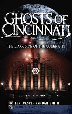 Ghosts of Cincinnati: The Dark Side of the Queen City by Casper, Teri
