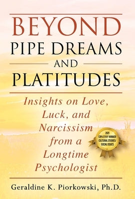 Beyond Pipe Dreams and Platitudes: Insights on Love, Luck, and Narcissism from a Longtime Psychologist by Piorkowski, Geraldine K.