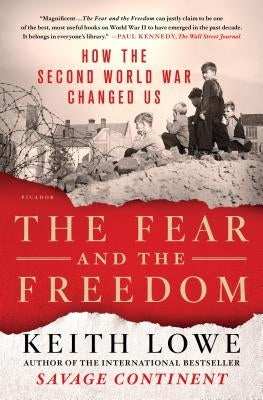 The Fear and the Freedom: How the Second World War Changed Us by Lowe, Keith