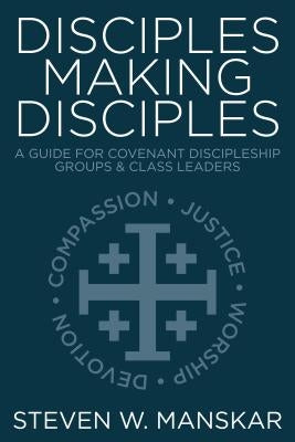 Disciples Making Disciples: A Guide for Covenant Discipleship Groups & Class Leaders by Manskar, Steven W.