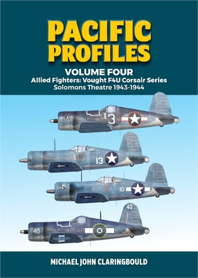 Pacific Profiles Volume Four: Allied Fighters: Vought F4u Corsair Series Solomons Theatre 1943-1944 by Claringbould, Michael
