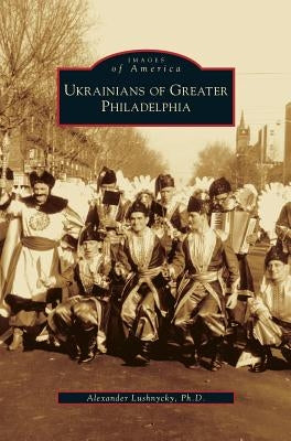 Ukrainians of Greater Philadelphia by Lushnycky, Alex