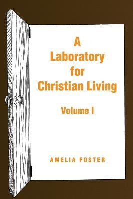 A Laboratory for Christian Living: Volume I by Foster, Amelia