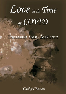Love in the Time of COVID: December 2019 - May 2022 by Chavez, Cathy
