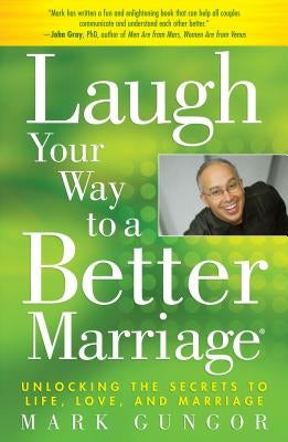 Laugh Your Way to a Better Marriage: Unlocking the Secrets to Life, Love, and Marriage by Gungor, Mark