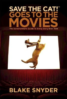 Save the Cat! Goes to the Movies: The Screenwriter's Guide to Every Story Ever Told by Snyder, Blake