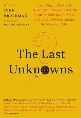 The Last Unknowns: Deep, Elegant, Profound Unanswered Questions about the Universe, the Mind, the Future of Civilization, and the Meaning by Brockman, John