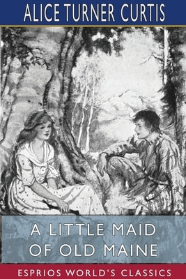 A Little Maid of Old Maine (Esprios Classics) by Curtis, Alice Turner